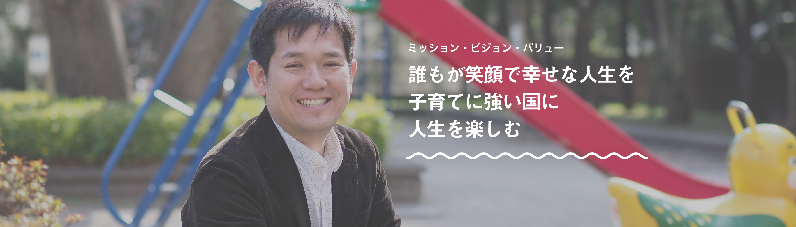 ミッション・ビジョン・バリュー 誰もが笑顔で幸せな人生を 子育てに強い国に 人生を楽しむ